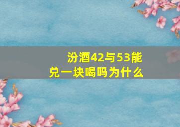 汾酒42与53能兑一块喝吗为什么