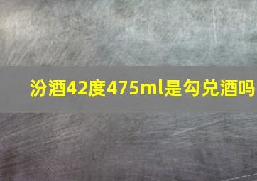 汾酒42度475ml是勾兑酒吗