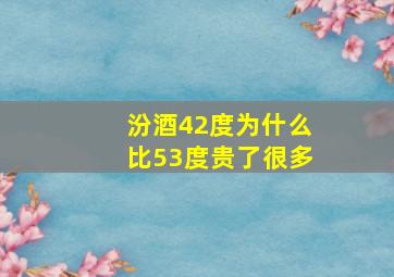 汾酒42度为什么比53度贵了很多