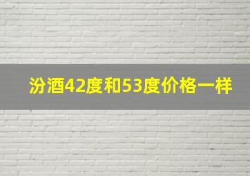 汾酒42度和53度价格一样