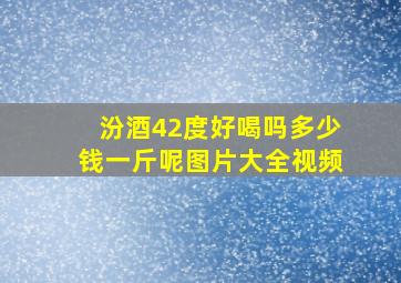 汾酒42度好喝吗多少钱一斤呢图片大全视频