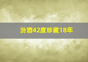 汾酒42度珍藏18年