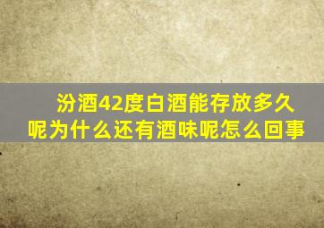 汾酒42度白酒能存放多久呢为什么还有酒味呢怎么回事