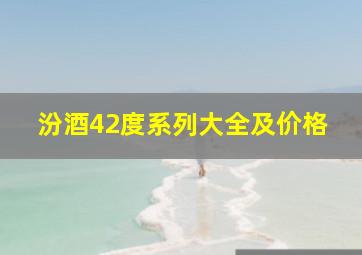 汾酒42度系列大全及价格