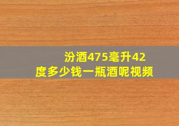 汾酒475毫升42度多少钱一瓶酒呢视频