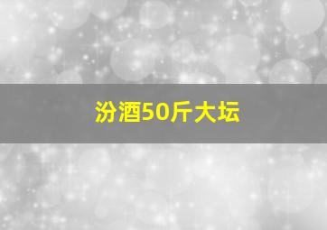 汾酒50斤大坛