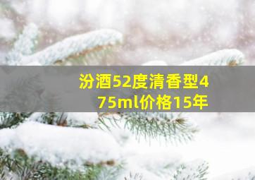 汾酒52度清香型475ml价格15年