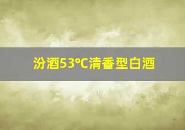 汾酒53℃清香型白酒