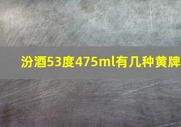 汾酒53度475ml有几种黄牌