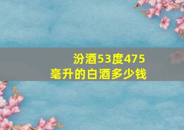 汾酒53度475毫升的白酒多少钱