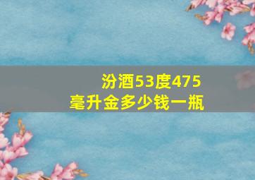 汾酒53度475毫升金多少钱一瓶