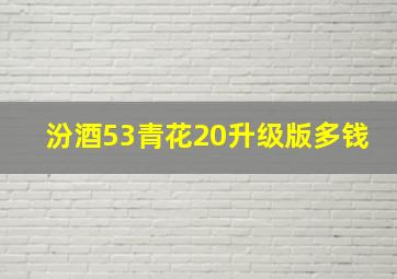 汾酒53青花20升级版多钱