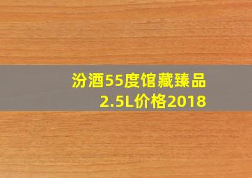 汾酒55度馆藏臻品2.5L价格2018