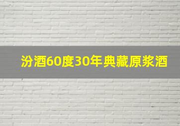 汾酒60度30年典藏原浆酒