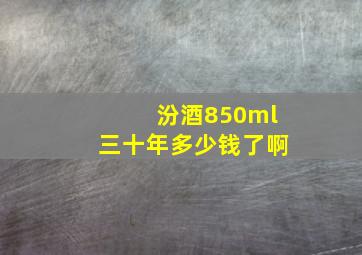 汾酒850ml三十年多少钱了啊