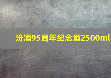 汾酒95周年纪念酒2500ml