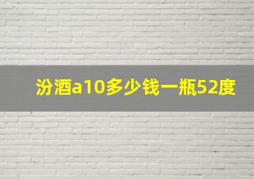 汾酒a10多少钱一瓶52度