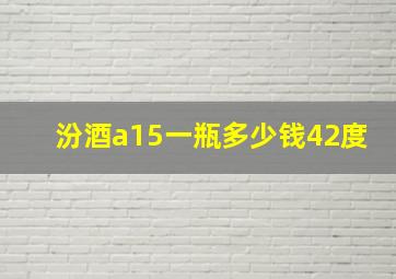 汾酒a15一瓶多少钱42度