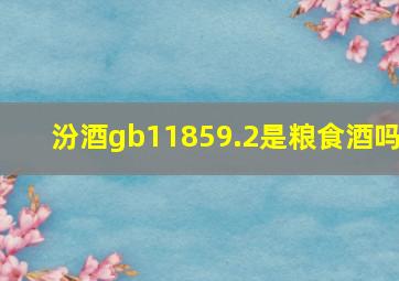 汾酒gb11859.2是粮食酒吗