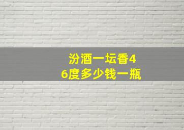 汾酒一坛香46度多少钱一瓶