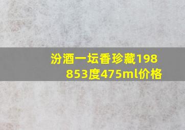 汾酒一坛香珍藏198853度475ml价格