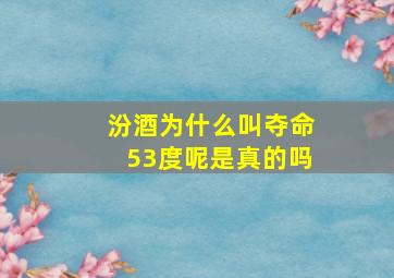 汾酒为什么叫夺命53度呢是真的吗