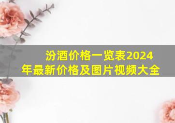 汾酒价格一览表2024年最新价格及图片视频大全