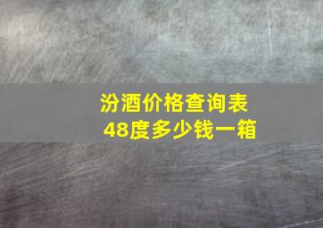 汾酒价格查询表48度多少钱一箱