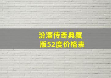 汾酒传奇典藏版52度价格表