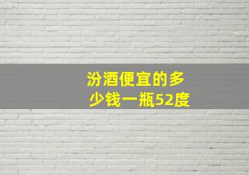 汾酒便宜的多少钱一瓶52度