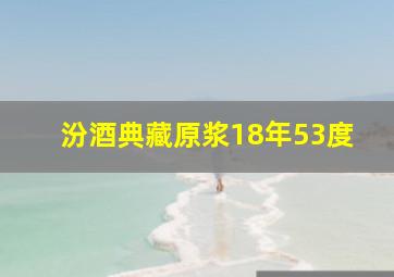 汾酒典藏原浆18年53度