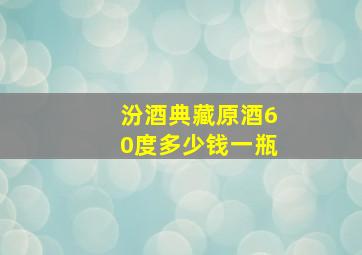 汾酒典藏原酒60度多少钱一瓶