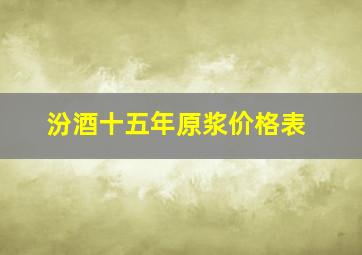 汾酒十五年原浆价格表