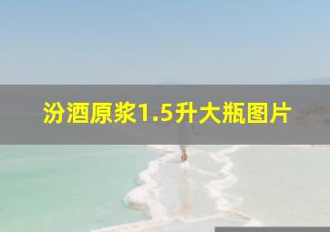 汾酒原浆1.5升大瓶图片