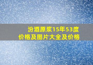 汾酒原浆15年53度价格及图片大全及价格