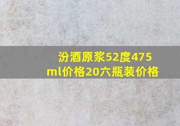 汾酒原浆52度475ml价格20六瓶装价格