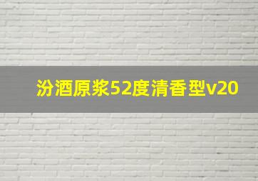 汾酒原浆52度清香型v20