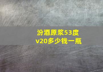 汾酒原浆53度v20多少钱一瓶