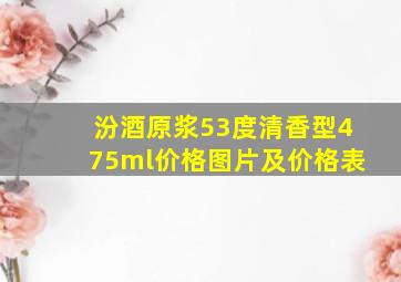 汾酒原浆53度清香型475ml价格图片及价格表