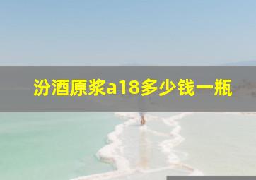 汾酒原浆a18多少钱一瓶