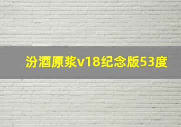 汾酒原浆v18纪念版53度