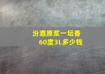 汾酒原浆一坛香60度3L多少钱