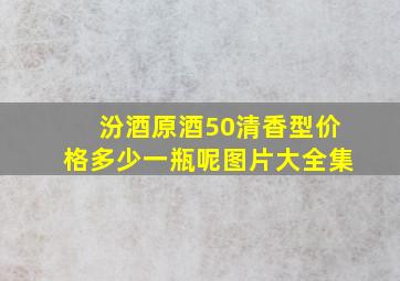 汾酒原酒50清香型价格多少一瓶呢图片大全集