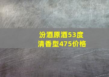 汾酒原酒53度清香型475价格