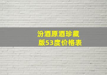 汾酒原酒珍藏版53度价格表