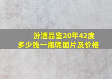 汾酒品鉴20年42度多少钱一瓶呢图片及价格