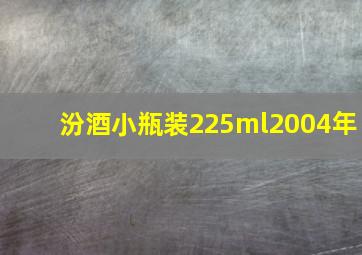 汾酒小瓶装225ml2004年