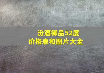 汾酒御品52度价格表和图片大全