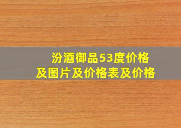 汾酒御品53度价格及图片及价格表及价格