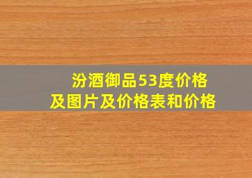 汾酒御品53度价格及图片及价格表和价格